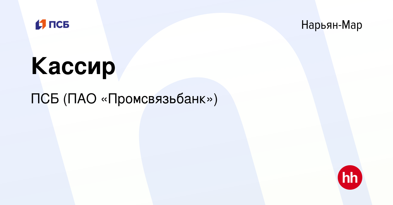 Вакансия Кассир в Нарьян-Маре, работа в компании ПСБ (ПАО «Промсвязьбанк»)  (вакансия в архиве c 25 февраля 2024)