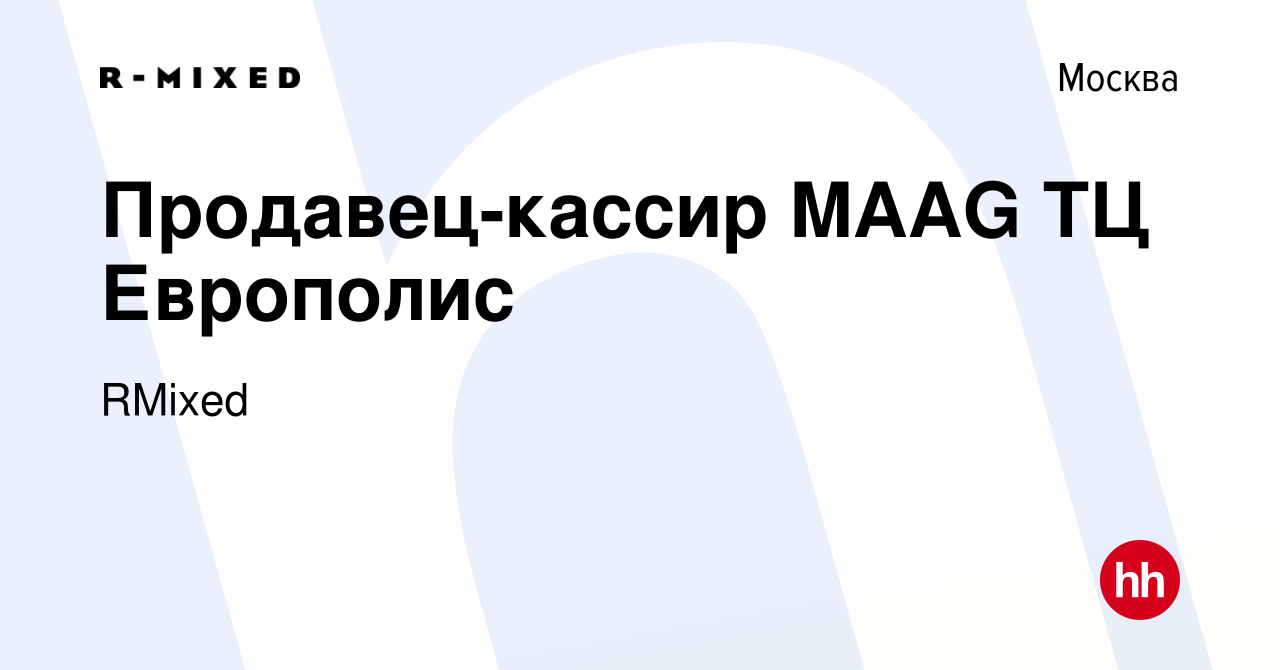 Вакансия Продавец-кассир MAAG ТЦ Европолис в Москве, работа в компании  RMixed (вакансия в архиве c 3 мая 2023)