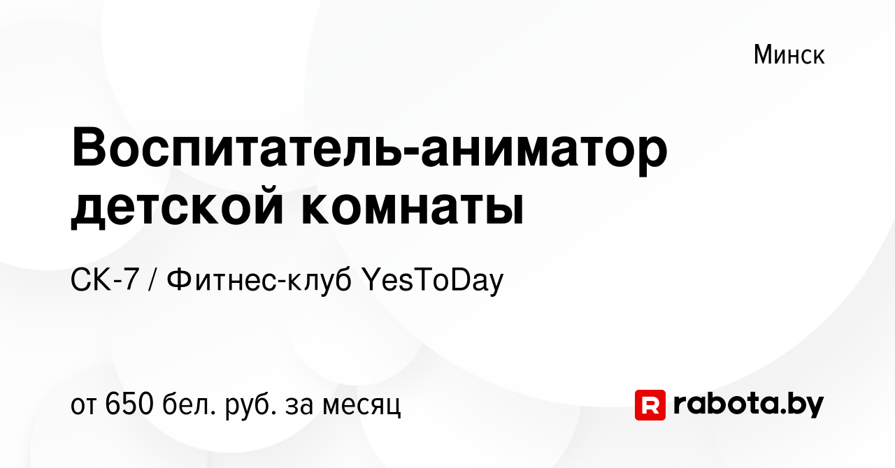 Вакансия Воспитатель-аниматор детской комнаты в Минске, работа в компании  СК-7 / Фитнес-клуб YesToDay (вакансия в архиве c 5 мая 2023)