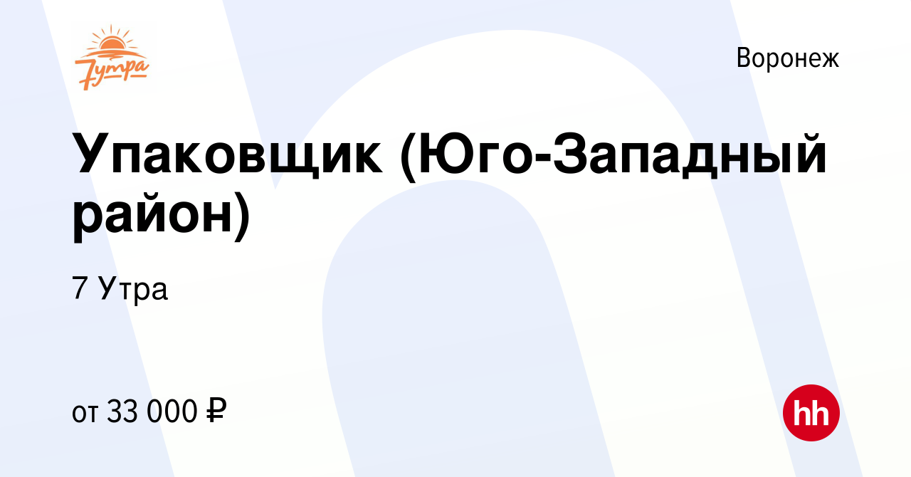 Вакансия Упаковщик (Юго-Западный район) в Воронеже, работа в компании 7  Утра (вакансия в архиве c 19 августа 2023)