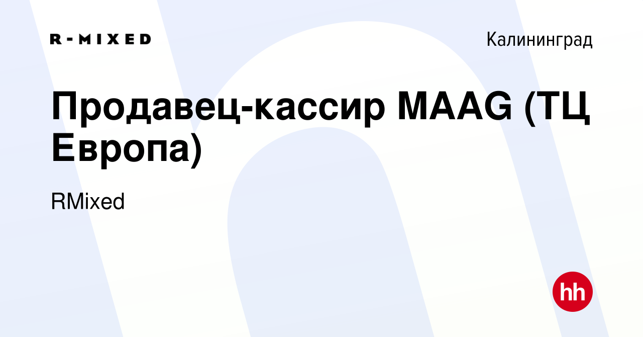 Вакансия Продавец-кассир MAAG (ТЦ Европа) в Калининграде, работа в компании  RMixed (вакансия в архиве c 5 мая 2023)