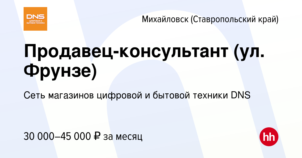 Вакансия Продавец-консультант (ул. Фрунзе) в Михайловске, работа в компании  Сеть магазинов цифровой и бытовой техники DNS (вакансия в архиве c 10 мая  2023)