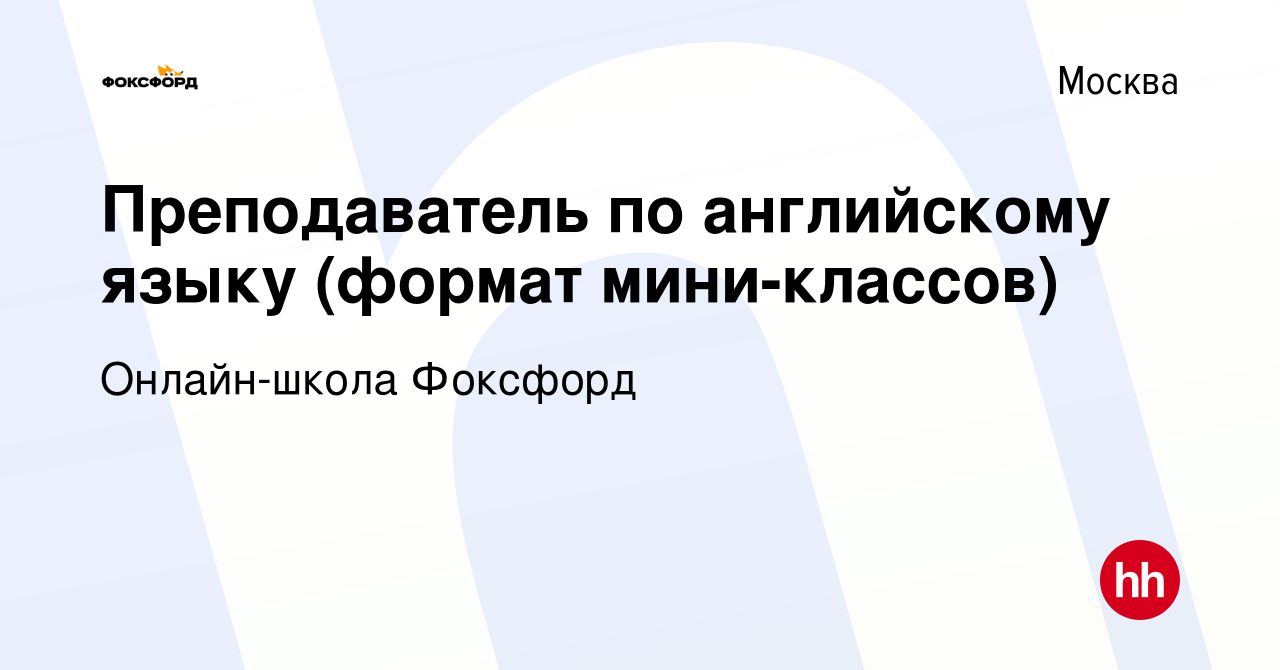 Вакансия Преподаватель по английскому языку (формат мини-классов) в Москве,  работа в компании Онлайн-школа Фоксфорд (вакансия в архиве c 5 мая 2023)