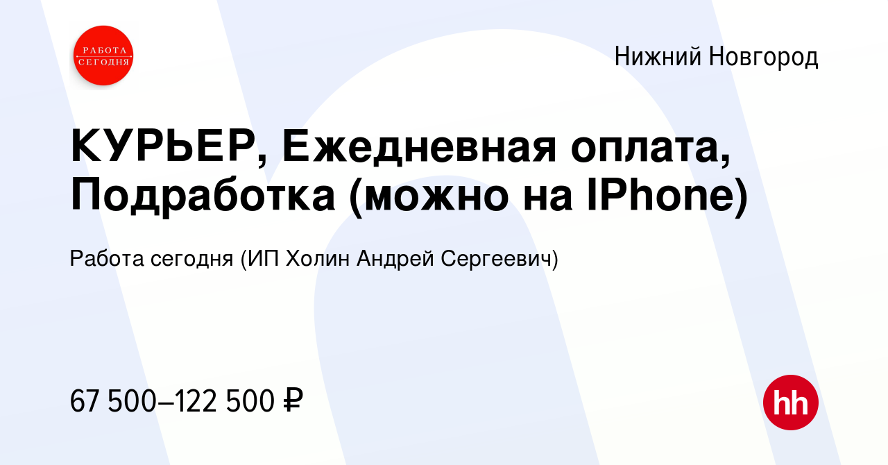 Вакансия КУРЬЕР, Ежедневная оплата, Подработка (можно на IPhone) в Нижнем  Новгороде, работа в компании Работа сегодня (ИП Холин Андрей Сергеевич)  (вакансия в архиве c 5 мая 2023)