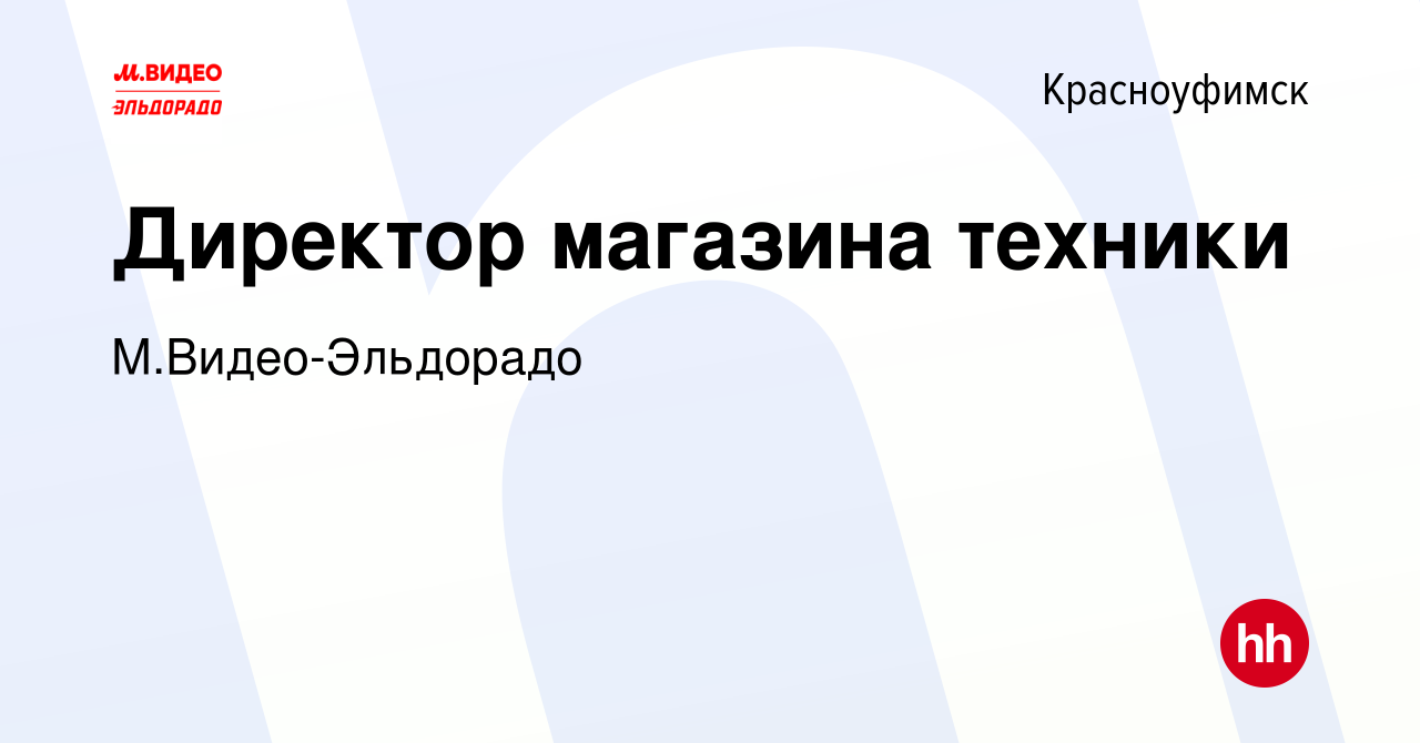 Вакансия Директор магазина техники в Красноуфимске, работа в компании  М.Видео-Эльдорадо (вакансия в архиве c 19 декабря 2023)