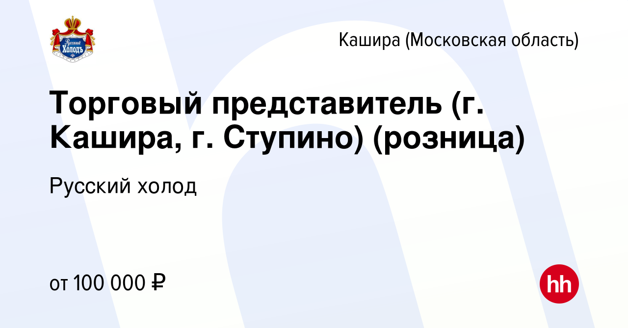 Вакансия Торговый представитель (г. Кашира, г. Ступино) (розница) в Кашире,  работа в компании Русский холод (вакансия в архиве c 9 октября 2023)