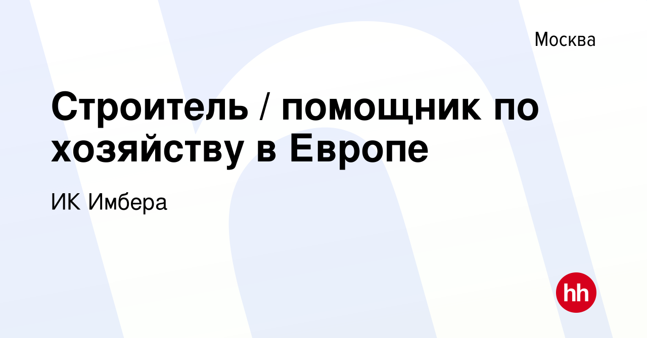 Вакансия Строитель / помощник по хозяйству в Европе в Москве, работа в  компании ИК Имбера (вакансия в архиве c 5 июня 2023)