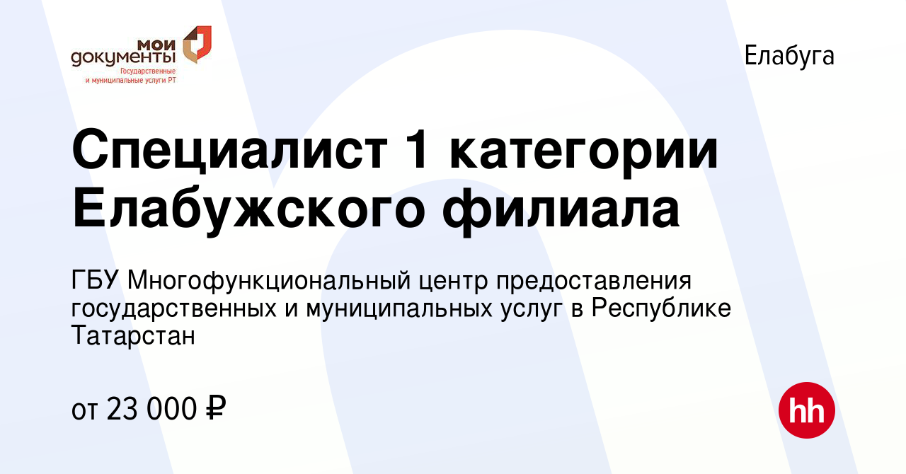 Вакансия Специалист 1 категории Елабужского филиала в Елабуге, работа в  компании ГБУ Многофункциональный центр предоставления государственных и  муниципальных услуг в Республике Татарстан (вакансия в архиве c 11 апреля  2023)