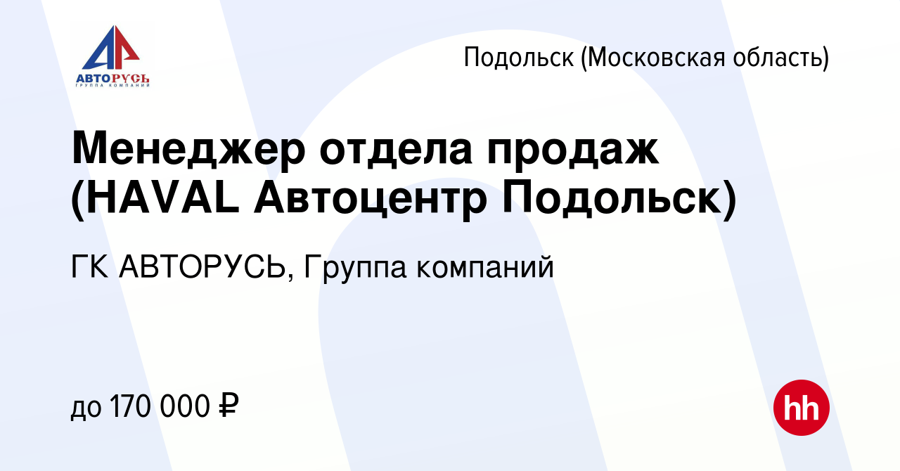 Вакансия Менеджер отдела продаж (HAVAL Автоцентр Подольск) в Подольске  (Московская область), работа в компании ГК АВТОРУСЬ, Группа компаний  (вакансия в архиве c 15 июня 2023)