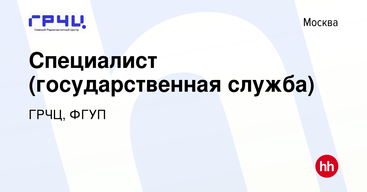 Вакансия Специалист (государственная служба) в Москве, работа в компании  ГРЧЦ, ФГУП (вакансия в архиве c 7 июля 2023)