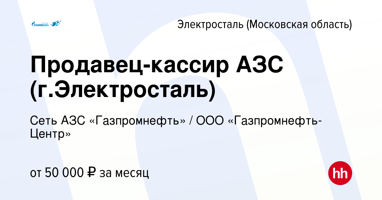 Вакансия Продавец-кассир АЗС (г.Электросталь) в Электростали, работа в  компании Гaзпромнефть-Центр (вакансия в архиве c 20 июля 2023)