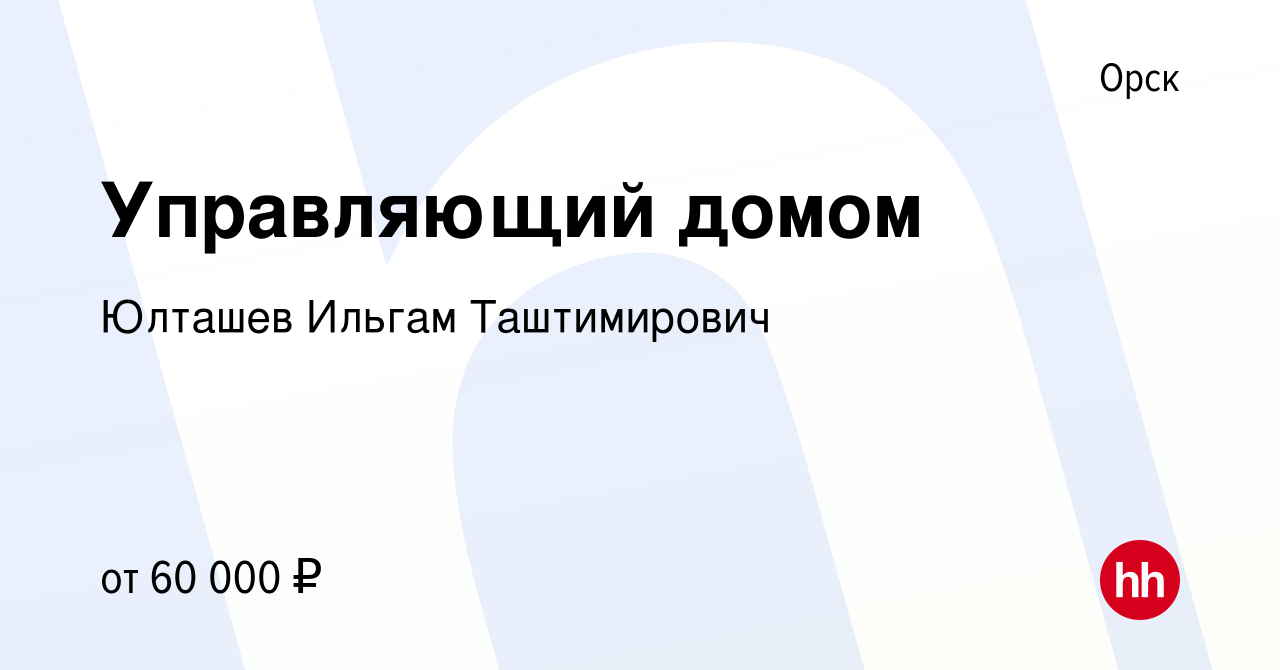 Вакансия Управляющий домом в Орске, работа в компании Юлташев Ильгам  Таштимирович (вакансия в архиве c 6 мая 2023)