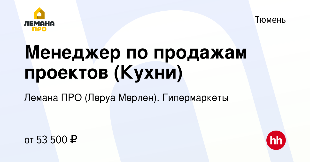 Вакансия Менеджер по продажам проектов (Кухни) в Тюмени, работа в компании Леруа  Мерлен. Гипермаркеты (вакансия в архиве c 14 мая 2023)