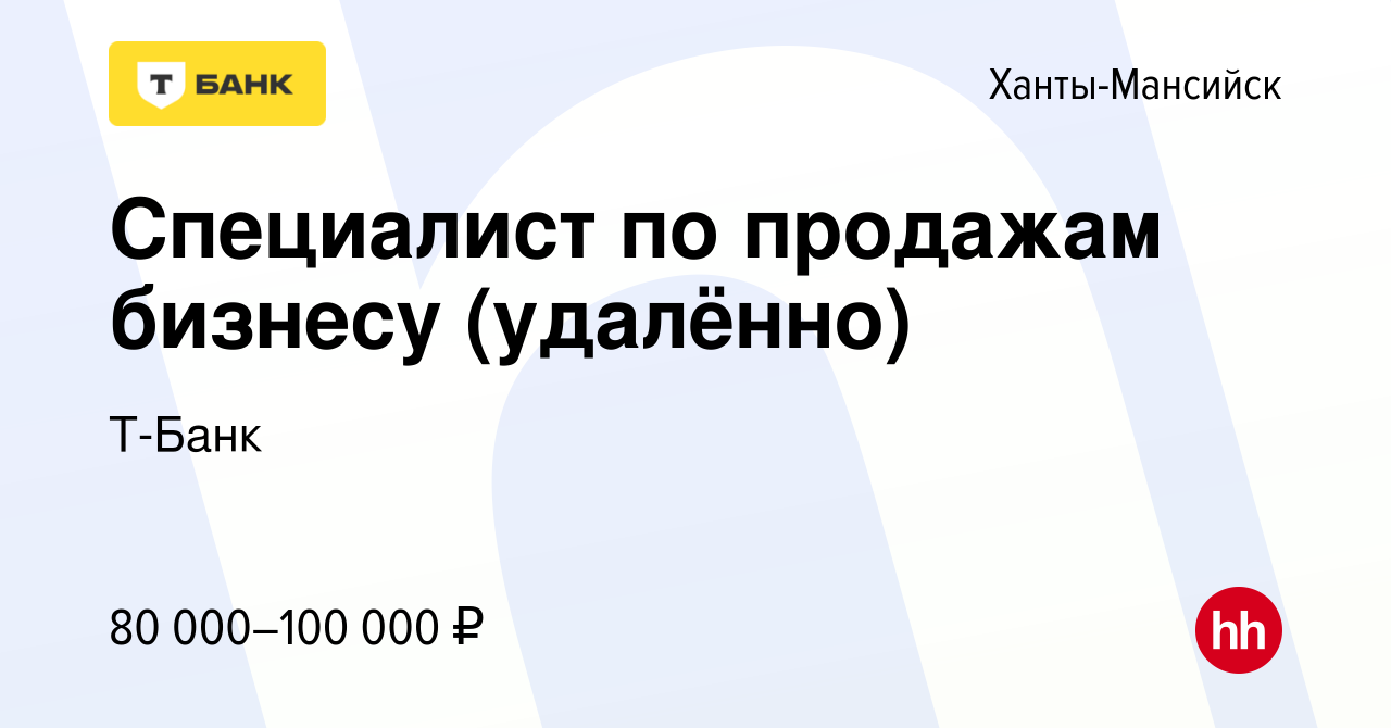 Вакансия Специалист по продажам бизнесу (удалённо) в Ханты-Мансийске,  работа в компании Т-Банк (вакансия в архиве c 16 августа 2023)