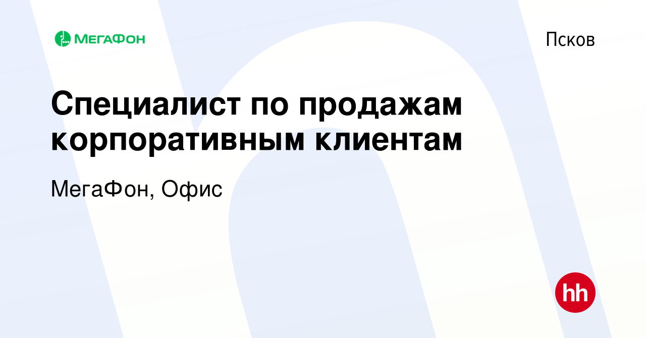 Вакансия Специалист по продажам корпоративным клиентам в Пскове, работа в  компании МегаФон, Офис (вакансия в архиве c 7 ноября 2023)