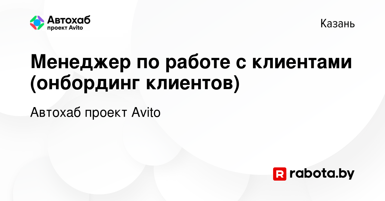 Вакансия Менеджер по работе с клиентами (онбординг клиентов) в Казани,  работа в компании Автохаб проект Avito (вакансия в архиве c 27 мая 2023)