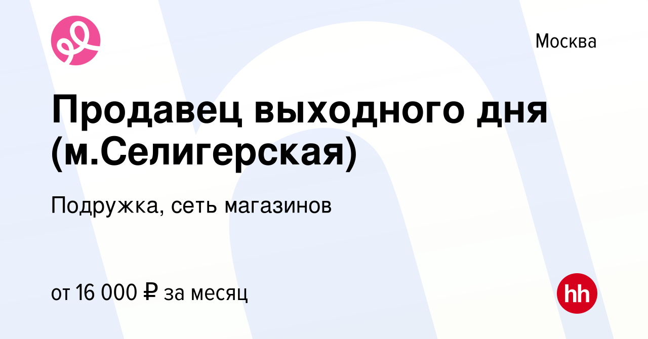 Вакансия Продавец выходного дня (м.Селигерская) в Москве, работа в компании  Подружка, сеть магазинов (вакансия в архиве c 7 мая 2023)