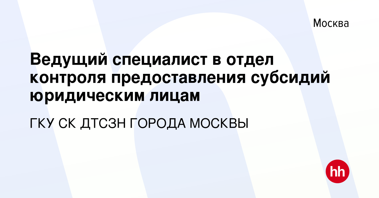 Вакансия Ведущий специалист в отдел контроля предоставления субсидий  юридическим лицам в Москве, работа в компании ГКУ СК ДТСЗН ГОРОДА МОСКВЫ  (вакансия в архиве c 7 мая 2023)