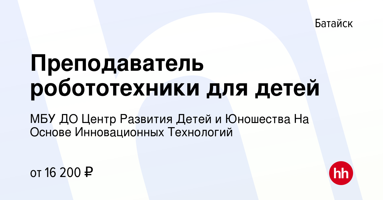 Вакансия Преподаватель робототехники для детей в Батайске, работа в  компании МБУ ДО Центр Развития Детей и Юношества На Основе Инновационных  Технологий (вакансия в архиве c 7 мая 2023)