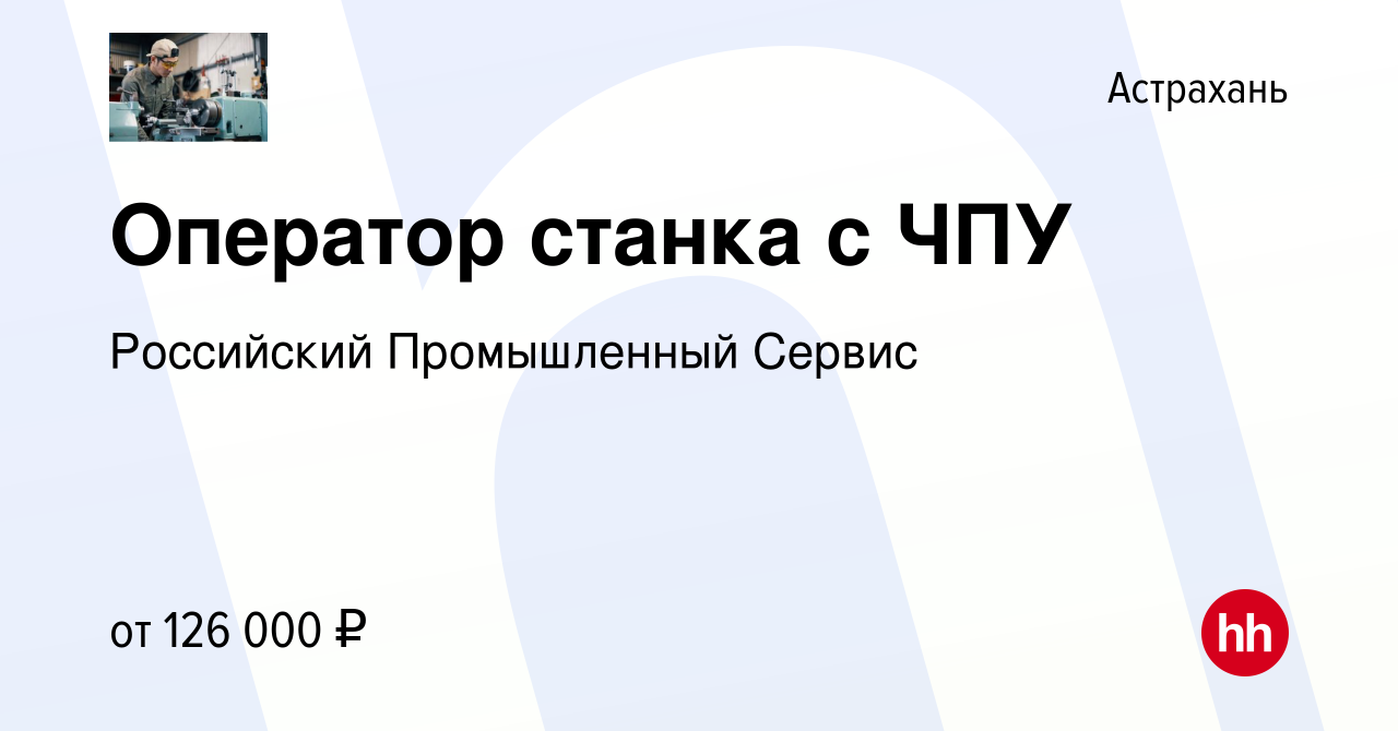 Вакансия Оператор станка с ЧПУ в Астрахани, работа в компании Российский  Промышленный Сервис (вакансия в архиве c 7 мая 2023)