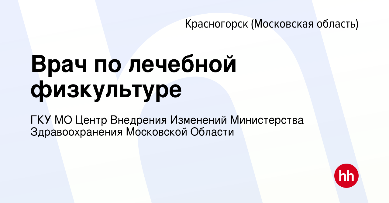 Вакансия Врач по лечебной физкультуре в Красногорске, работа в компании ГКУ  МО Центр Внедрения Изменений Министерства Здравоохранения Московской  Области (вакансия в архиве c 6 августа 2023)