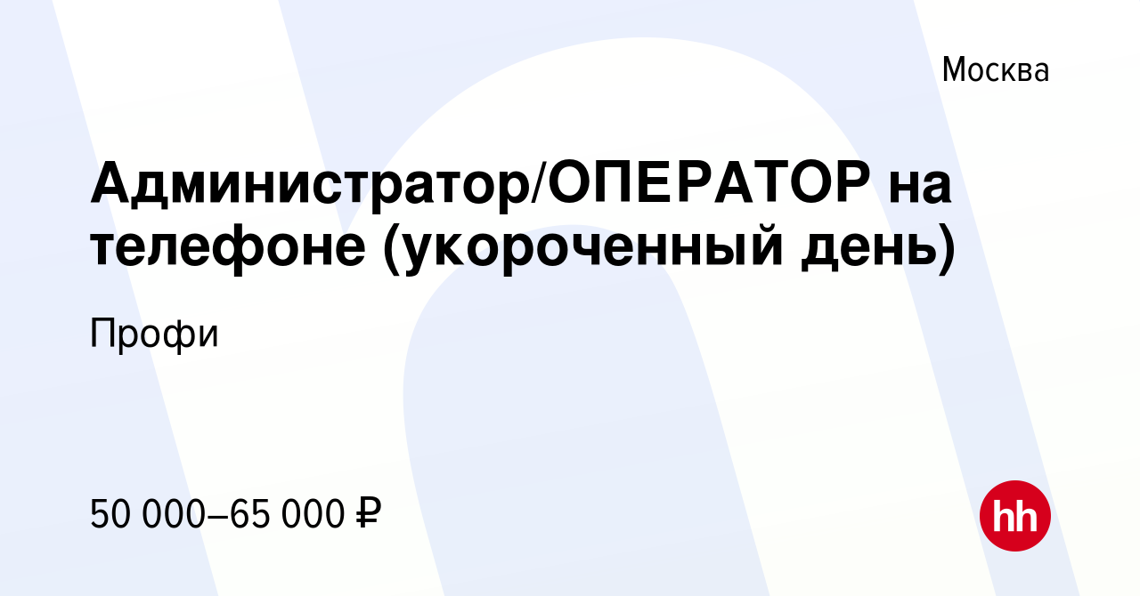 Вакансия Администратор/ОПЕРАТОР на телефоне (укороченный день) в Москве,  работа в компании Профи (вакансия в архиве c 7 мая 2023)