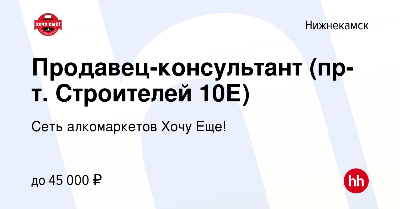 Вакансия Продавец-консультант (пр-т. Строителей 10Е) в Нижнекамске, работа  в компании Сеть алкомаркетов Хочу Еще! (вакансия в архиве c 18 мая 2023)