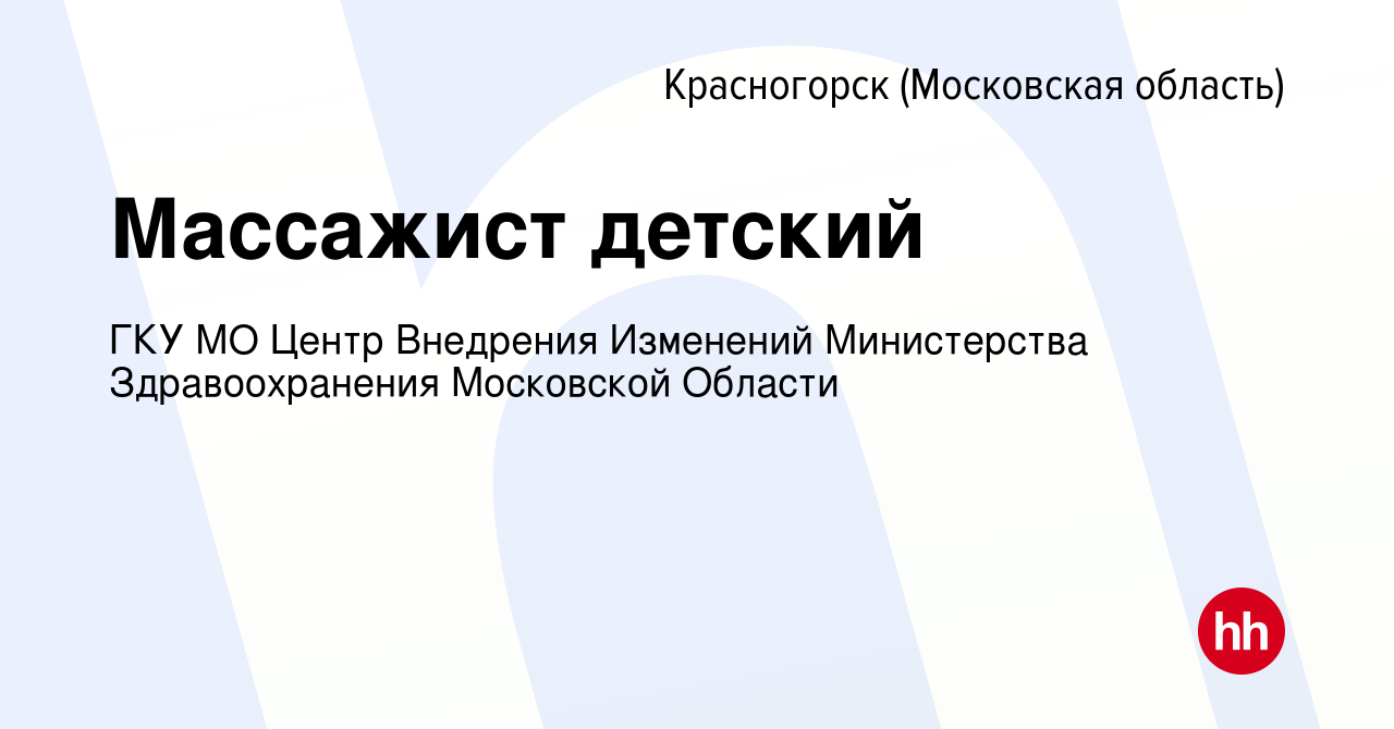 Вакансия Массажист детский в Красногорске, работа в компании ГКУ МО Центр  Внедрения Изменений Министерства Здравоохранения Московской Области  (вакансия в архиве c 7 мая 2023)