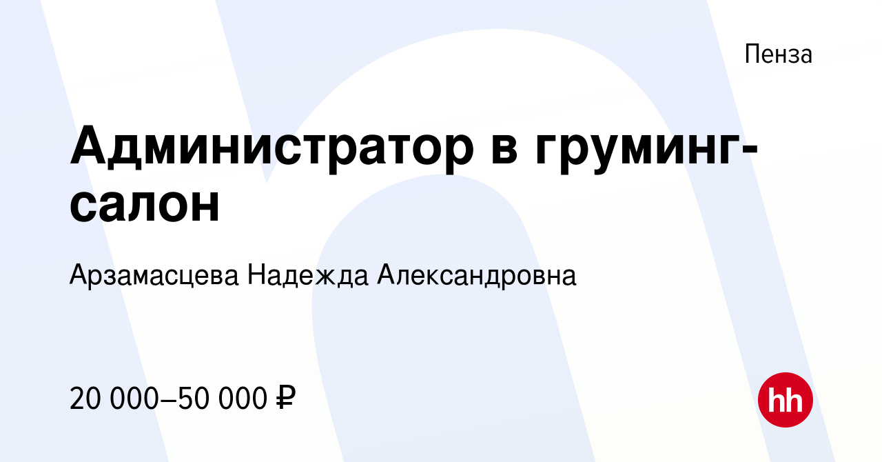 Вакансия Администратор в груминг-салон в Пензе, работа в компании  Арзамасцева Надежда Александровна (вакансия в архиве c 7 мая 2023)