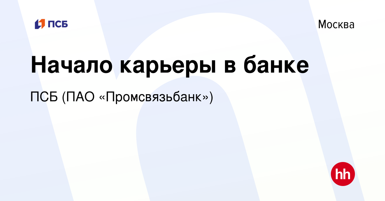 Вакансия Начало карьеры в банке в Москве, работа в компании ПСБ (ПАО « Промсвязьбанк») (вакансия в архиве c 7 мая 2023)