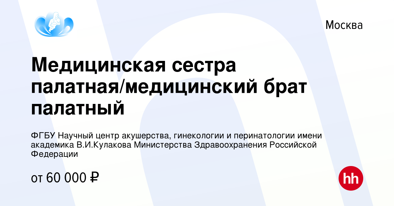 Вакансия Медицинская сестра палатная/медицинский брат палатный в Москве,  работа в компании ФГБУ Научный центр акушерства, гинекологии и  перинатологии имени академика В.И.Кулакова Министерства Здравоохранения  Российской Федерации (вакансия в архиве c 7 ...