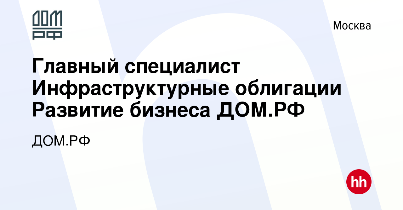 Вакансия Главный специалист Инфраструктурные облигации Развитие бизнеса ДОМ.РФ  в Москве, работа в компании ДОМ.РФ (вакансия в архиве c 7 мая 2023)