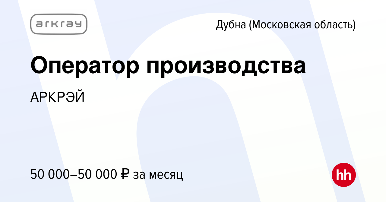 Вакансия Оператор производства в Дубне, работа в компании АРКРЭЙ (вакансия  в архиве c 7 мая 2023)