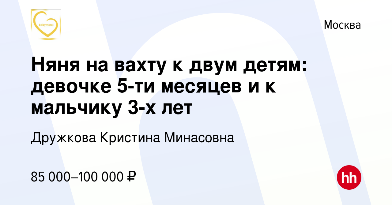 Вакансия Няня на вахту к двум детям: девочке 5-ти месяцев и к мальчику 3-х  лет в Москве, работа в компании Дружкова Кристина Минасовна (вакансия в  архиве c 7 мая 2023)