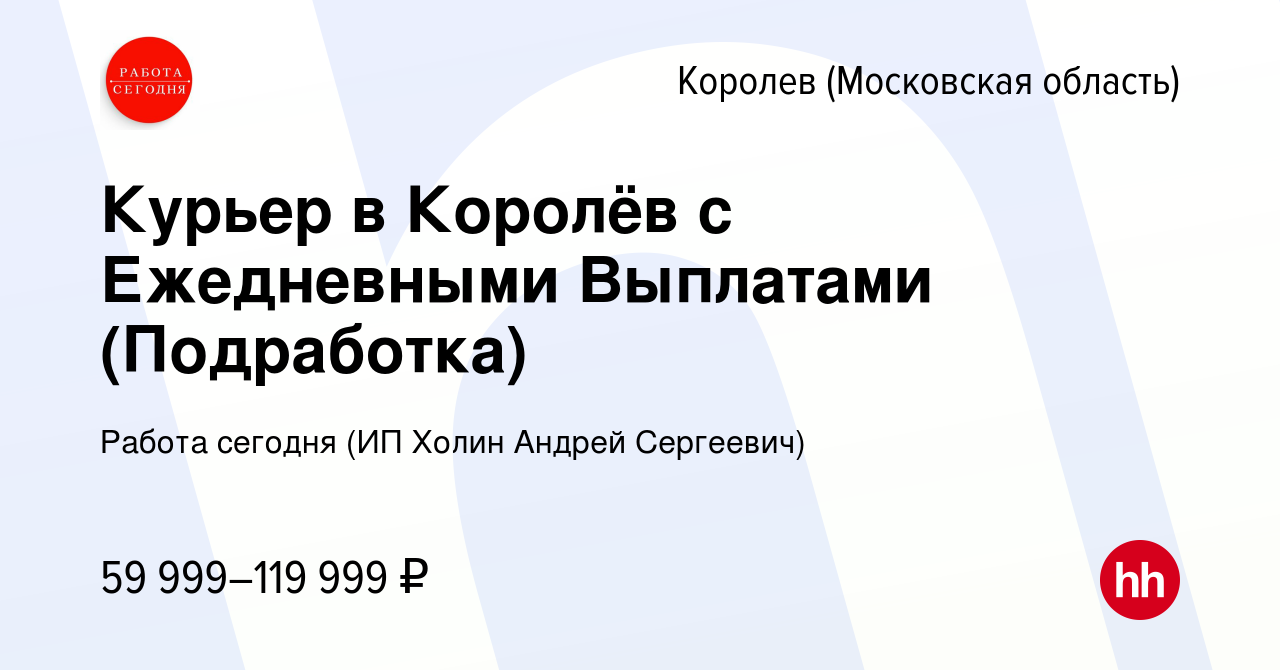 Вакансия Курьер в Королёв с Ежедневными Выплатами (Подработка) в Королеве,  работа в компании Работа сегодня (ИП Холин Андрей Сергеевич) (вакансия в  архиве c 20 апреля 2023)