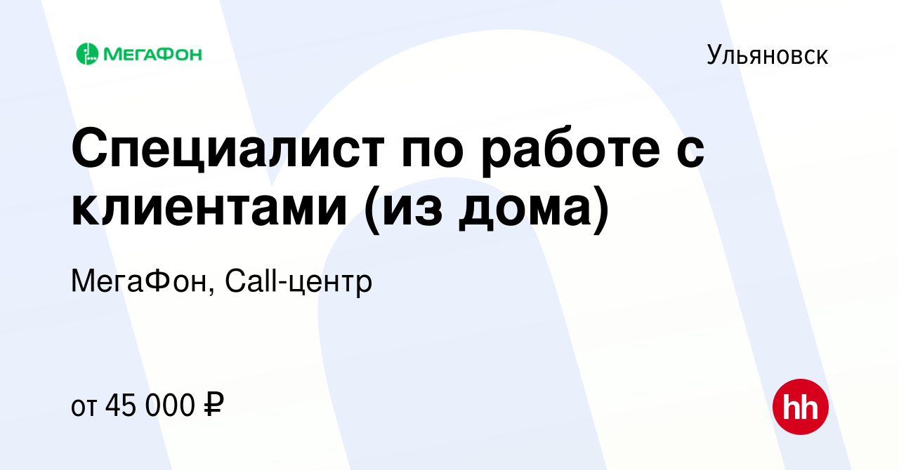 Вакансия Специалист по работе с клиентами (из дома) в Ульяновске, работа в  компании МегаФон, Call-центр (вакансия в архиве c 21 августа 2023)