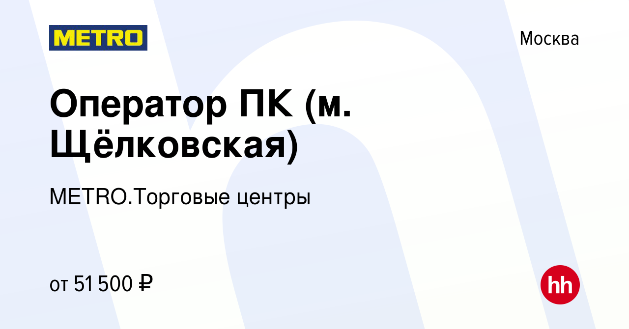 Вакансия Оператор ПК (м. Щёлковская) в Москве, работа в компании  METRO.Торговые центры (вакансия в архиве c 12 апреля 2023)