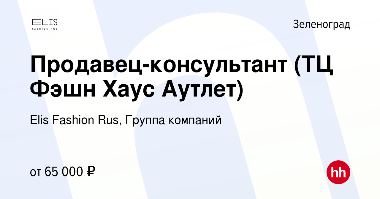 Вакансия Продавец-консультант (ТЦ Фэшн Хаус Аутлет) в Зеленограде, работа в  компании Elis Fashion Rus, Группа компаний (вакансия в архиве c 10 января  2024)