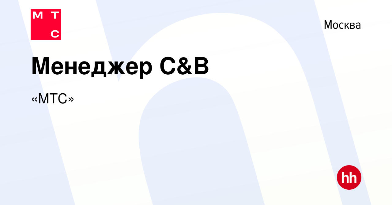 Вакансия Менеджер C&B в Москве, работа в компании «МТС» (вакансия в архиве  c 5 августа 2023)