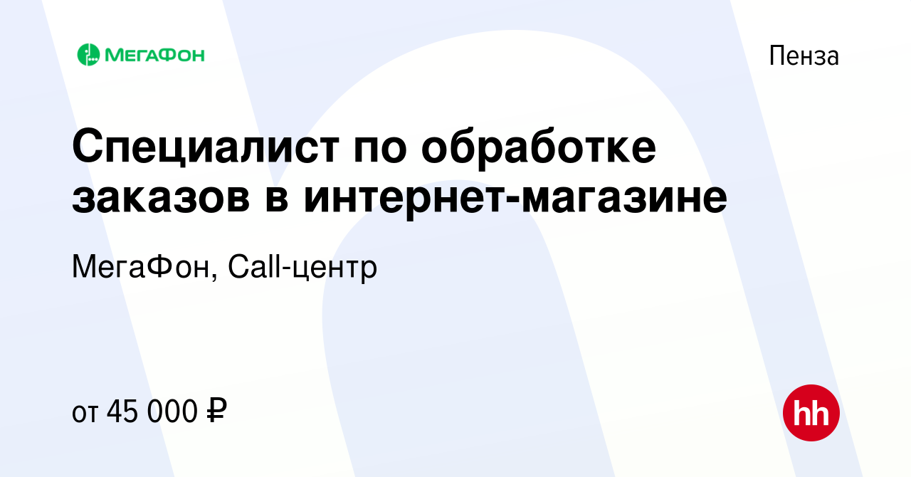 Вакансия Специалист по обработке заказов в интернет-магазине в Пензе,  работа в компании МегаФон, Call-центр (вакансия в архиве c 14 июля 2023)