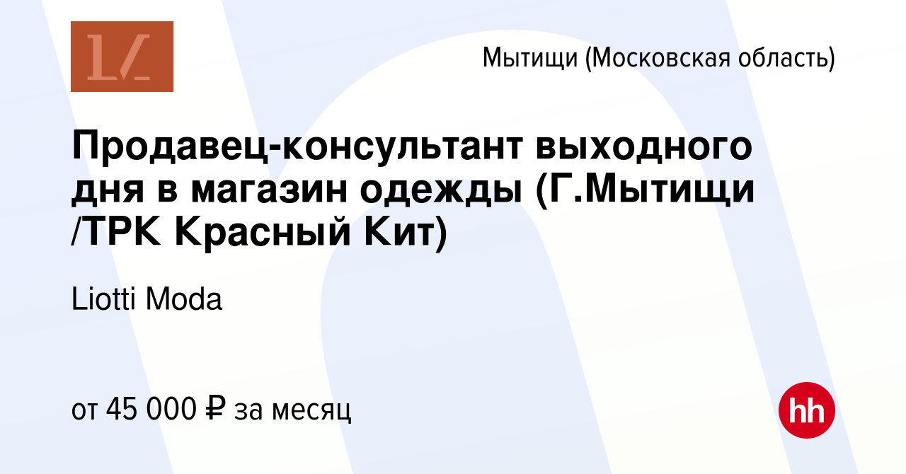 Вакансия Продавец-консультант выходного дня в магазин одежды (Г.Мытищи /ТРК  Красный Кит) в Мытищах, работа в компании Liotti Moda (вакансия в архиве c  8 сентября 2023)