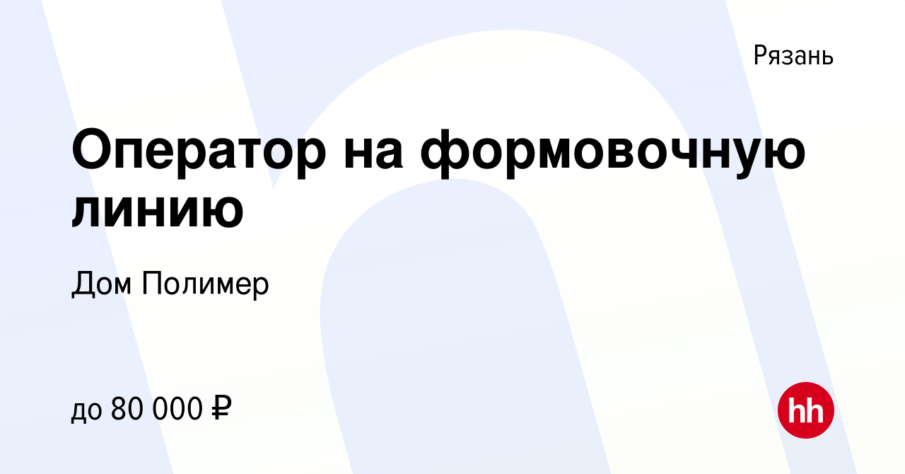 Вакансия Оператор на формовочную линию в Рязани, работа в компании Дом  Полимер (вакансия в архиве c 6 ноября 2023)