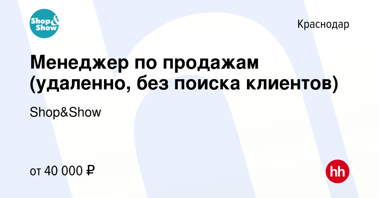 Вакансия Менеджер по продажам (удаленно, без поиска клиентов) в Краснодаре,  работа в компании Shop&Show (вакансия в архиве c 10 мая 2023)