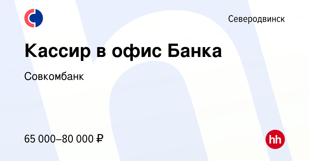 Вакансия Кассир в офис Банка в Северодвинске, работа в компании Совкомбанк  (вакансия в архиве c 30 мая 2023)