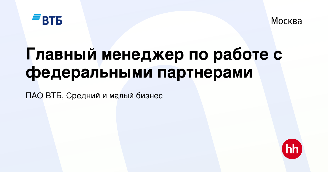 Вакансия Главный менеджер по работе с федеральными партнерами в Москве,  работа в компании ПАО ВТБ, Средний и малый бизнес (вакансия в архиве c 18  июля 2023)