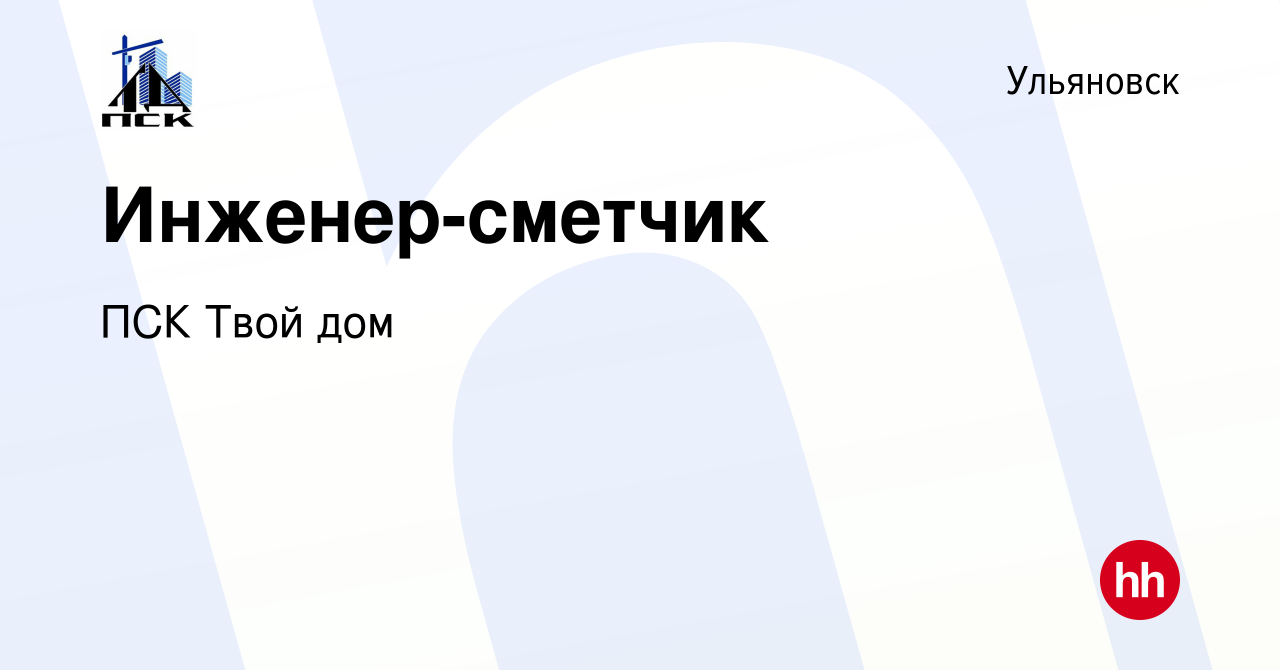 Вакансия Инженер-сметчик в Ульяновске, работа в компании ПСК Твой дом  (вакансия в архиве c 10 мая 2023)