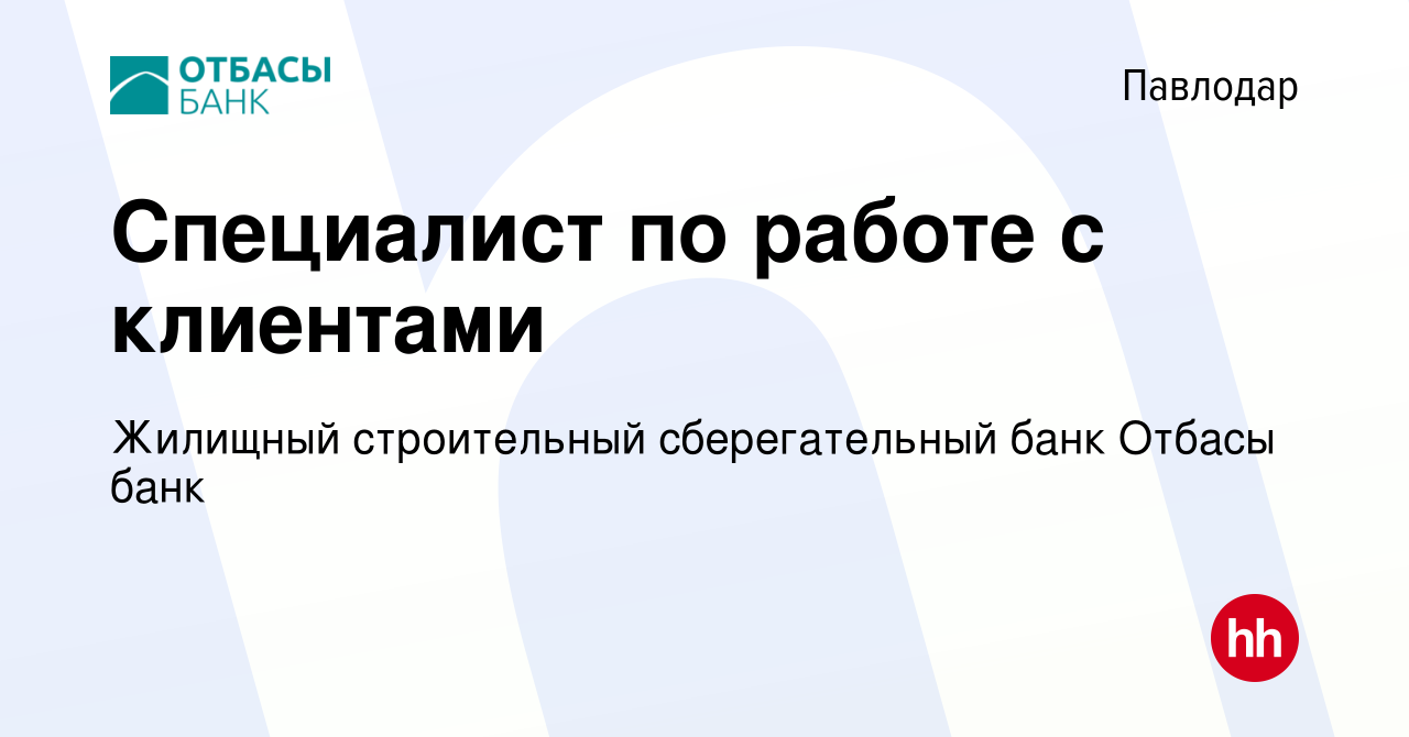 Вакансия Специалист по работе с клиентами в Павлодаре, работа в компании  Жилищный строительный сберегательный банк Отбасы банк (вакансия в архиве c  10 мая 2023)