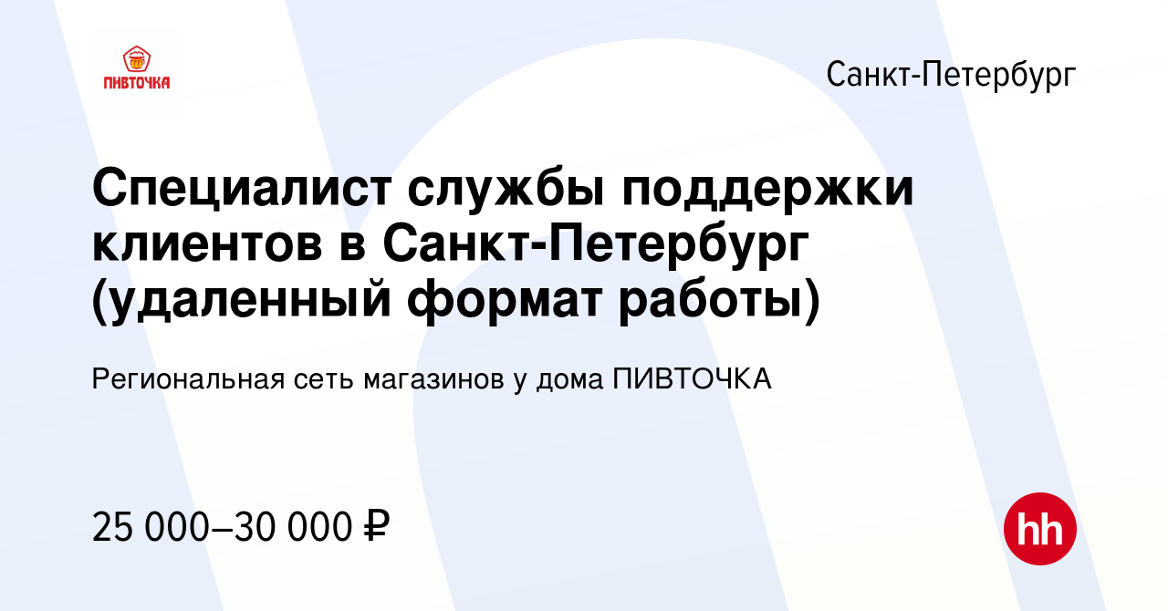 Вакансия Специалист службы поддержки клиентов в Санкт-Петербург (удаленный  формат работы) в Санкт-Петербурге, работа в компании Региональная сеть  магазинов у дома ПИВТОЧКА (вакансия в архиве c 22 июня 2023)