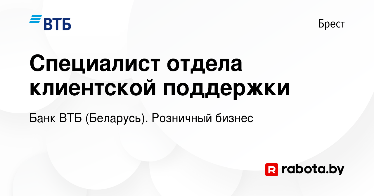 Вакансия Специалист отдела клиентской поддержки в Бресте, работа в компании  Банк ВТБ (Беларусь). Розничный бизнес (вакансия в архиве c 11 сентября 2023)