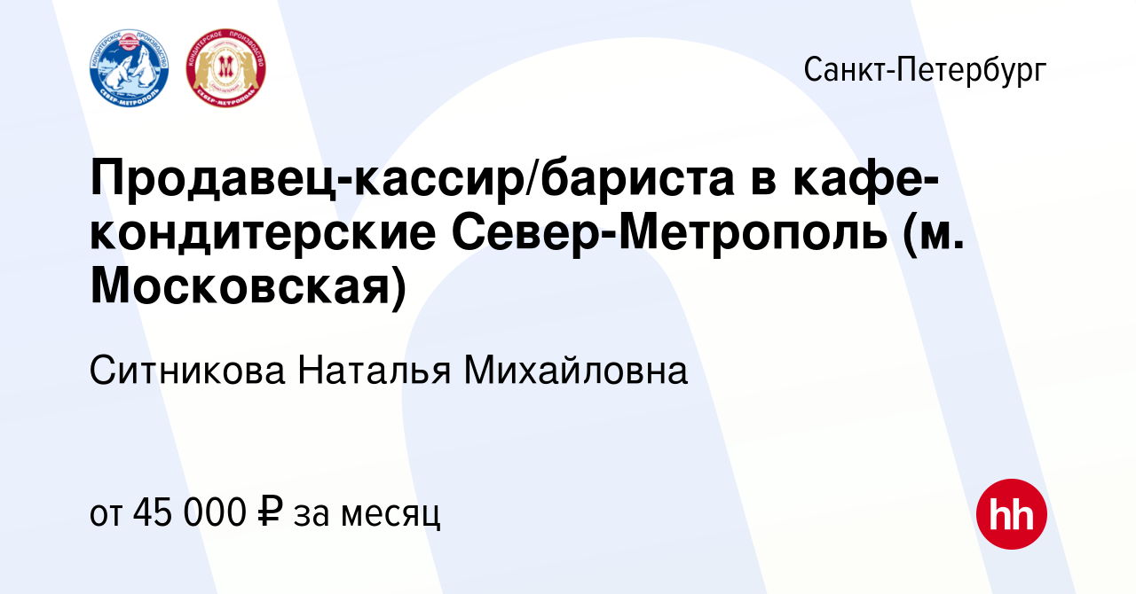 Вакансия Продавец-кассир/бариста в кафе-кондитерские Север-Метрополь (м.  Московская) в Санкт-Петербурге, работа в компании Ситникова Наталья  Михайловна (вакансия в архиве c 15 августа 2023)